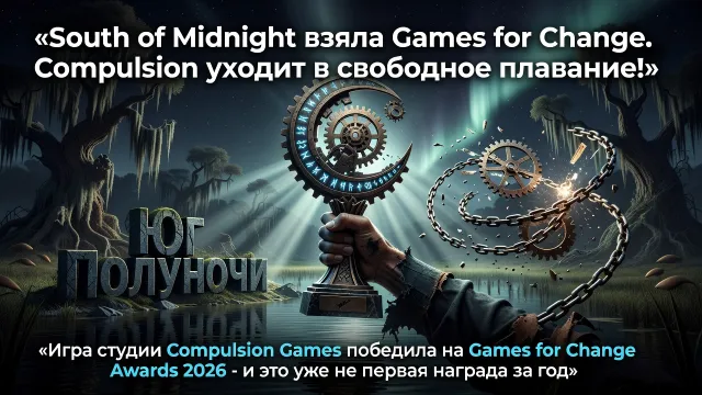 South of Midnight взяла Games for Change. Compulsion уходит в свободное плавание!